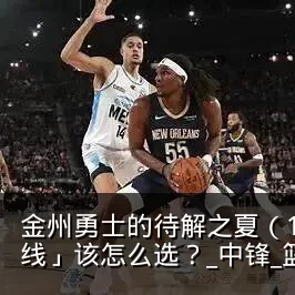 金州勇士的待解之夏（10）：自由市场「内线」该怎么选？_中锋_篮板_CBA