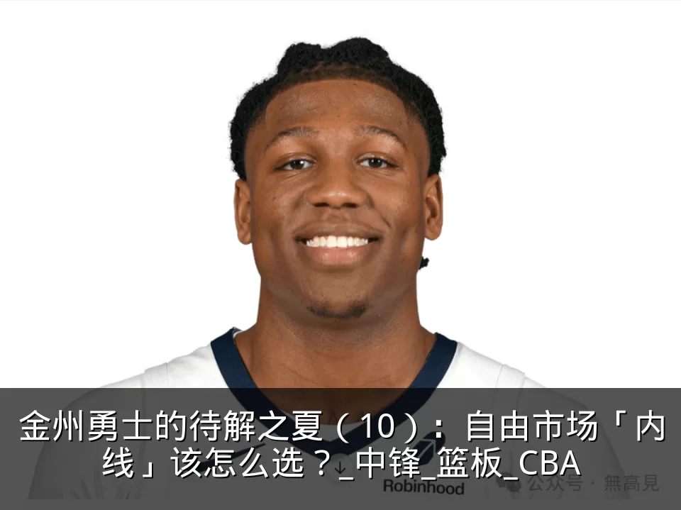 金州勇士的待解之夏（10）：自由市场「内线」该怎么选？_中锋_篮板_CBA