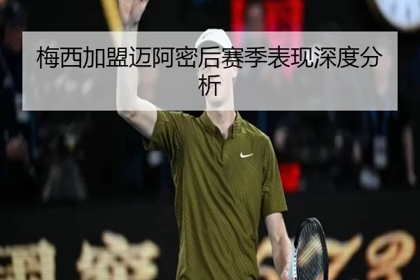 梅西加盟迈阿密后赛季表现深度分析